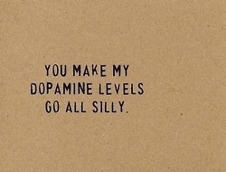 You make my Dopamine levels go all silly